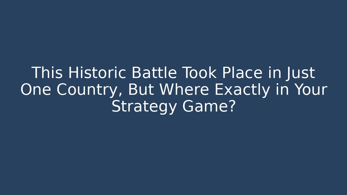 This Historic Battle Took Place in Just One Country, But Where Exactly in Your Strategy Game?