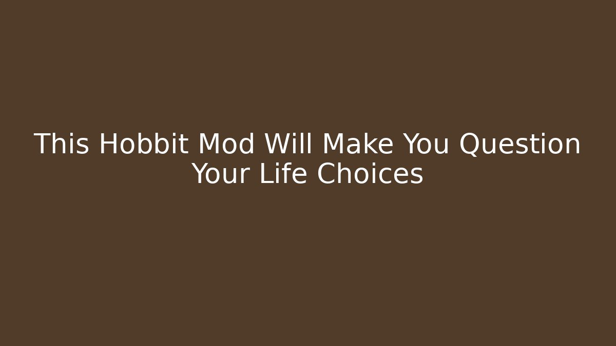 This Hobbit Mod Will Make You Question Your Life Choices - Critter Realm