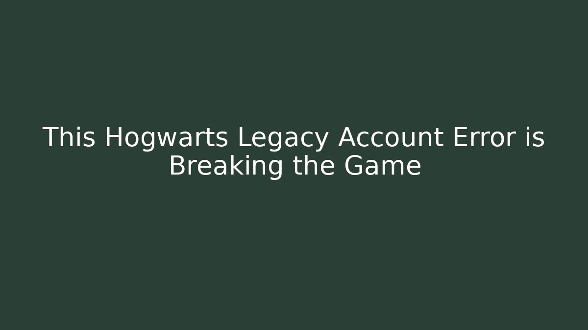 This Hogwarts Legacy Account Error is Breaking the Game