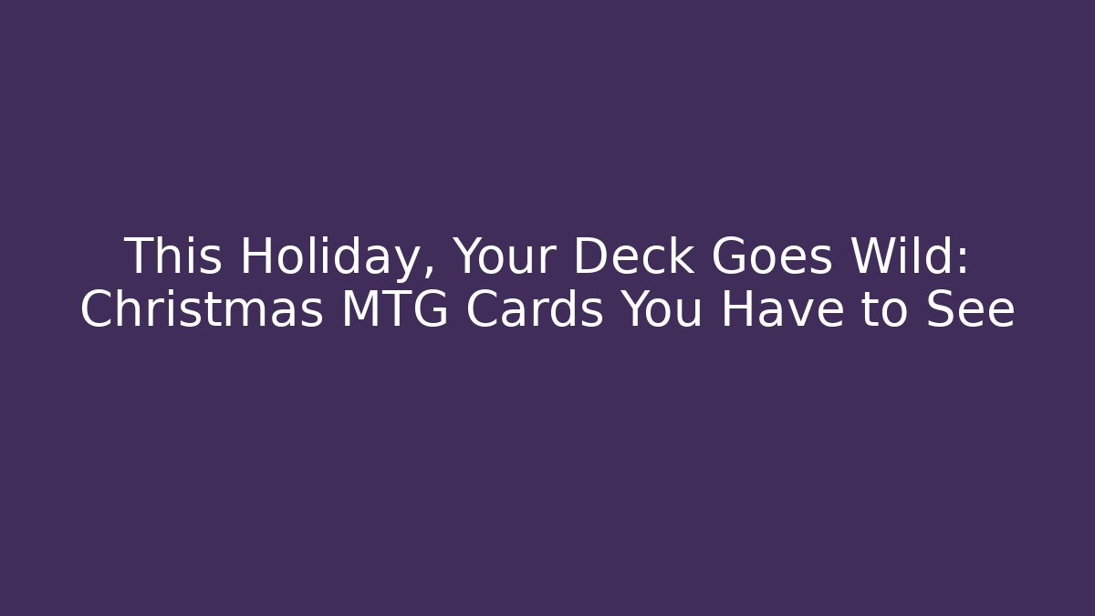This Holiday, Your Deck Goes Wild: Christmas MTG Cards You Have to See