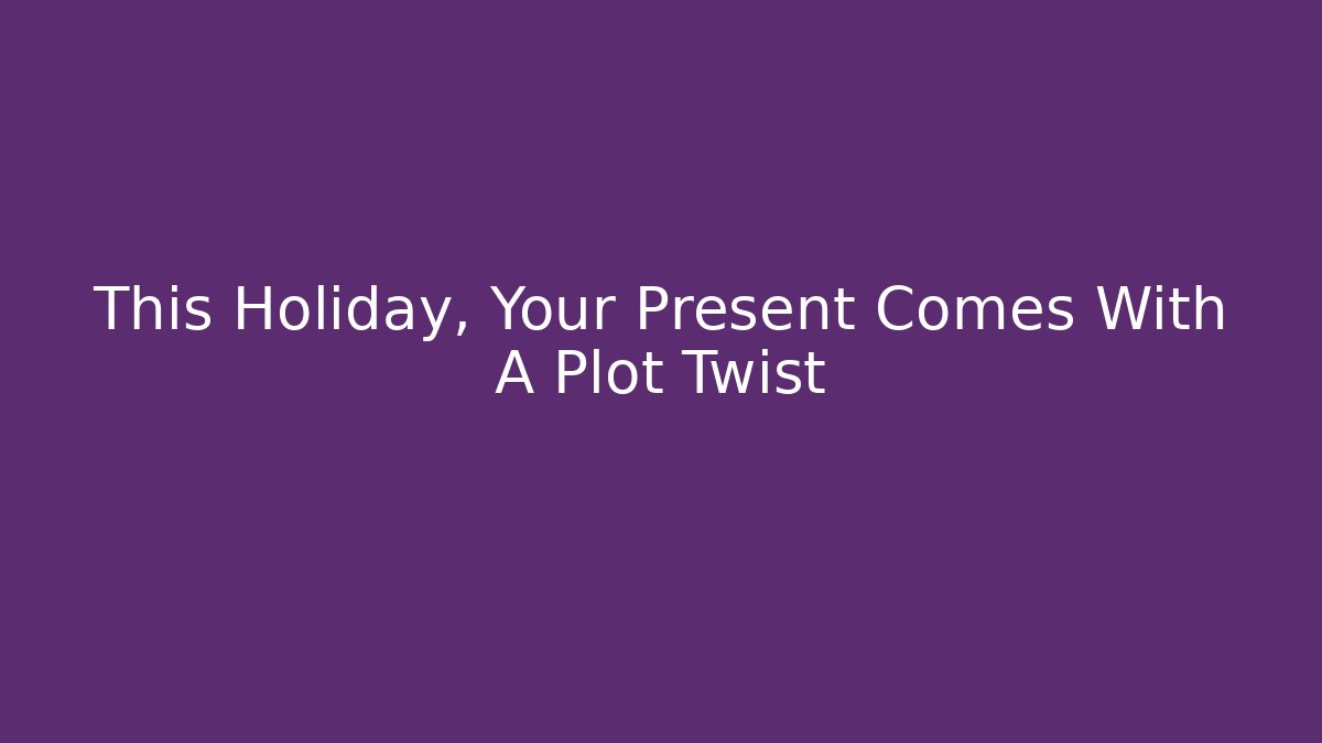 This Holiday, Your Present Comes With A Plot Twist