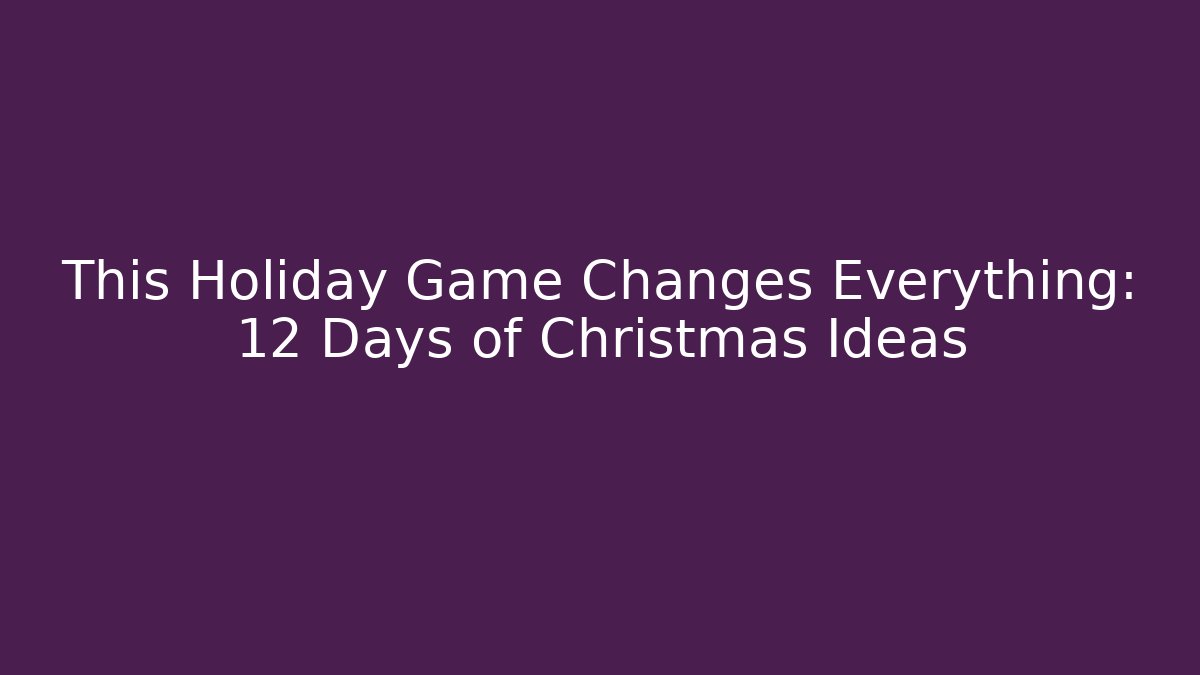This Holiday Game Changes Everything: 12 Days of Christmas Ideas