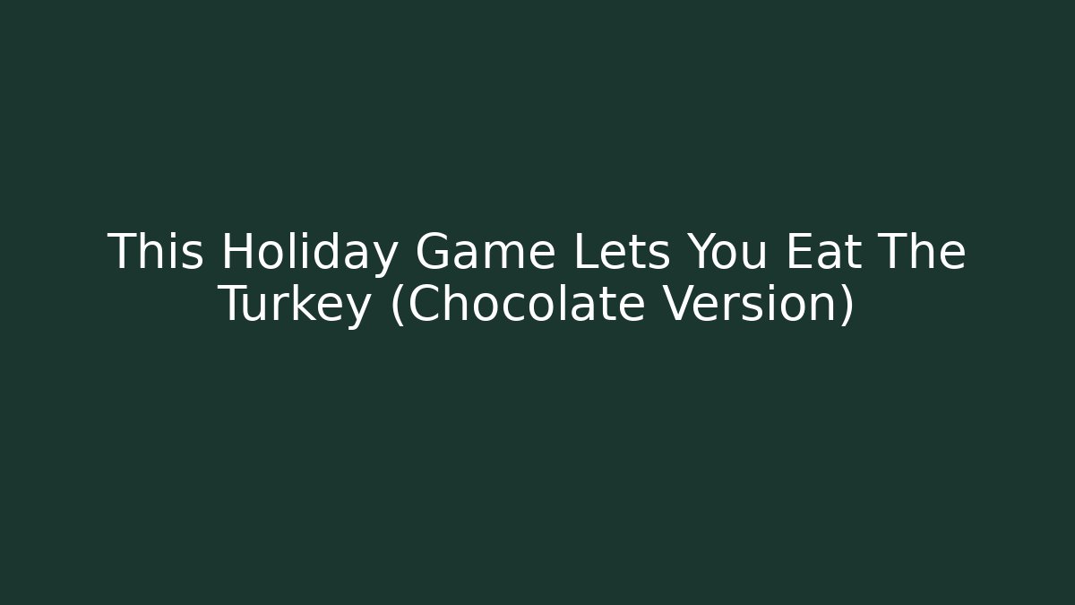 This Holiday Game Lets You Eat The Turkey (Chocolate Version) - Critter Realm