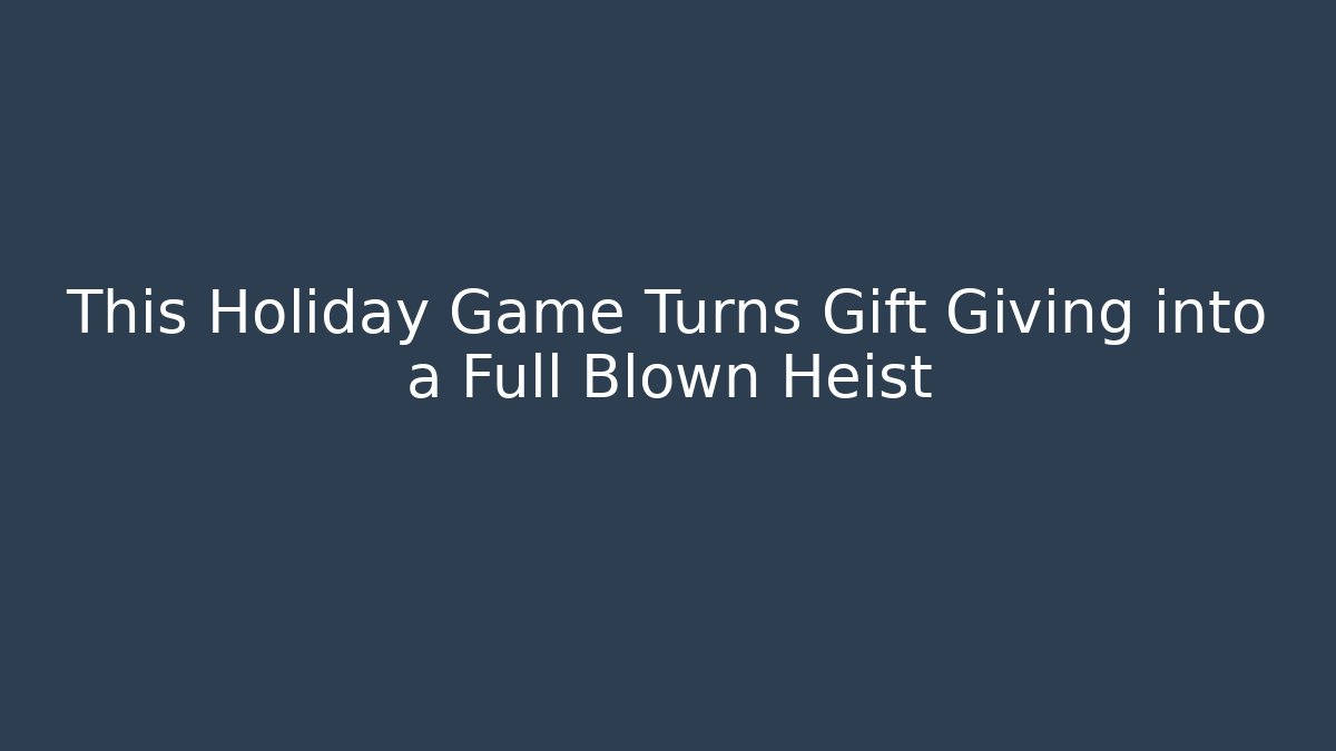 This Holiday Game Turns Gift Giving into a Full Blown Heist