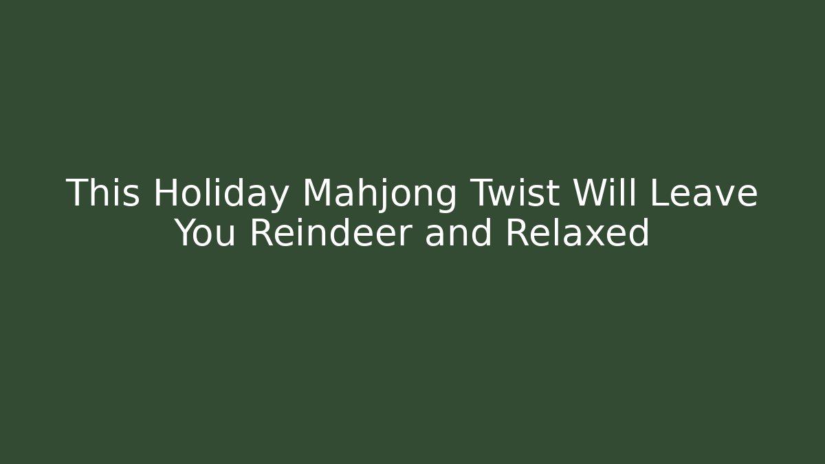 This Holiday Mahjong Twist Will Leave You Reindeer and Relaxed