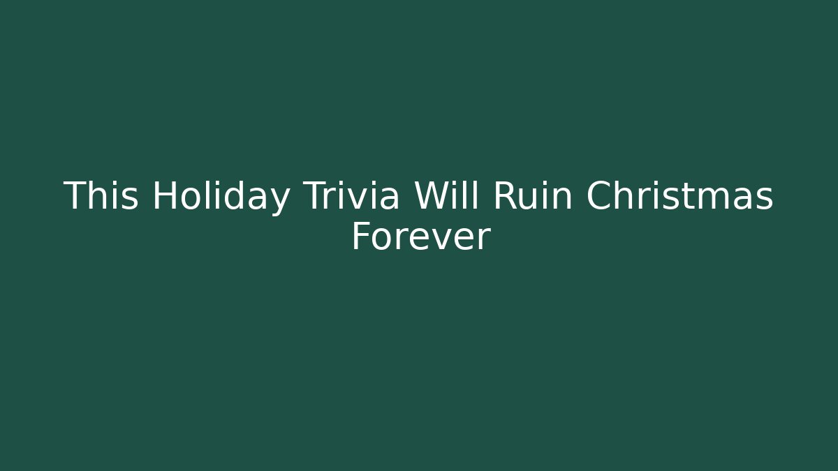 This Holiday Trivia Will Ruin Christmas Forever