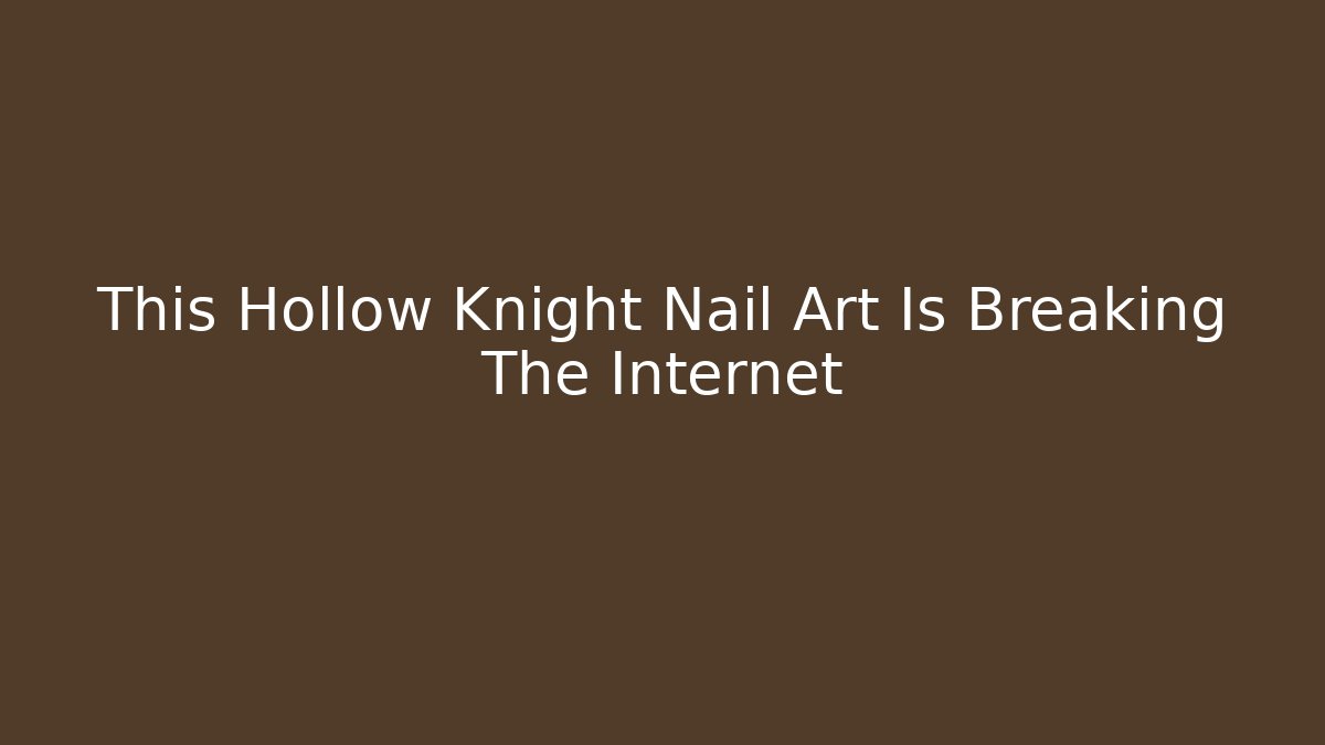 This Hollow Knight Nail Art Is Breaking The Internet
