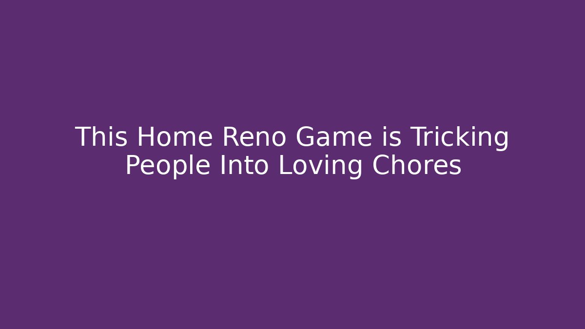This Home Reno Game is Tricking People Into Loving Chores - Critter Realm