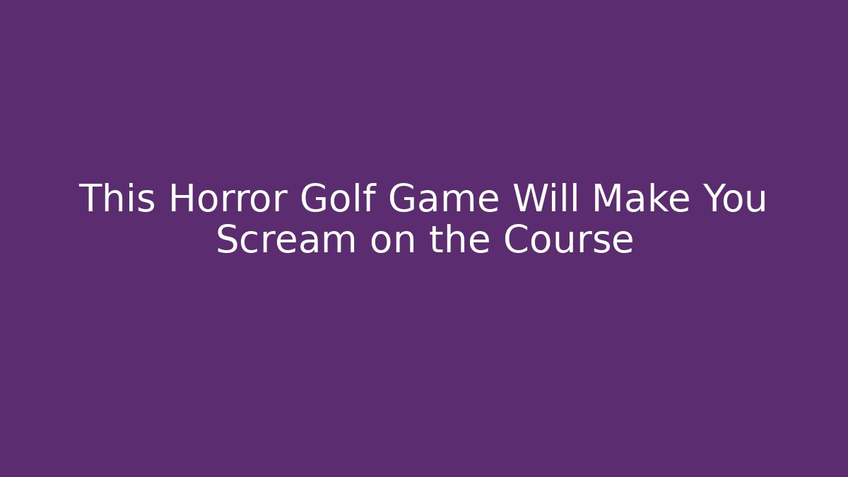 This Horror Golf Game Will Make You Scream on the Course