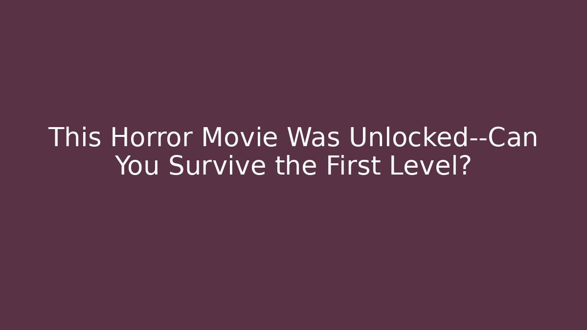 This Horror Movie Was Unlocked—Can You Survive the First Level?