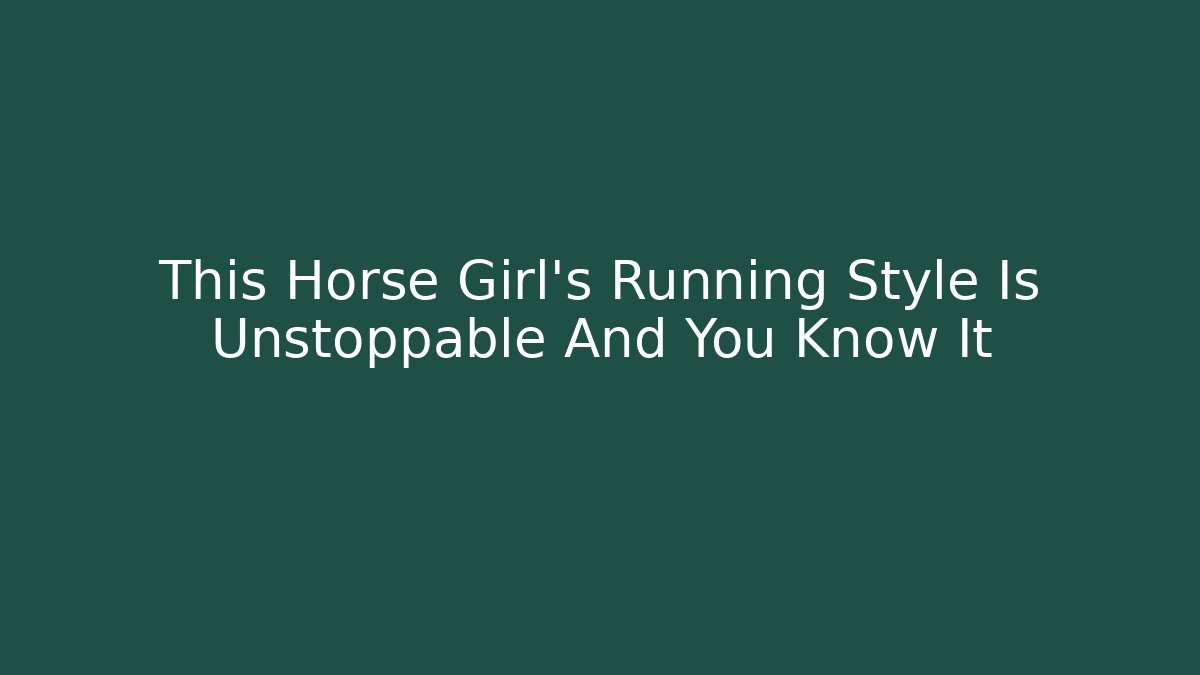 This Horse Girl's Running Style Is Unstoppable And You Know It