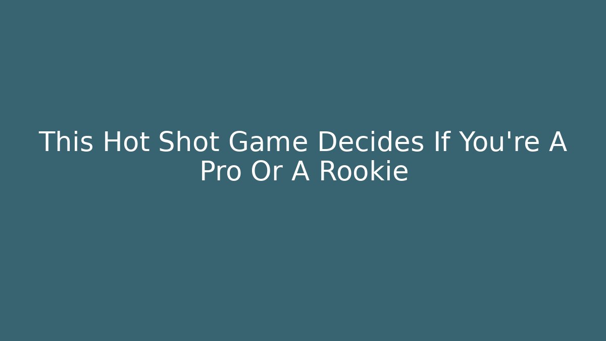 This Hot Shot Game Decides If You’re A Pro Or A Rookie