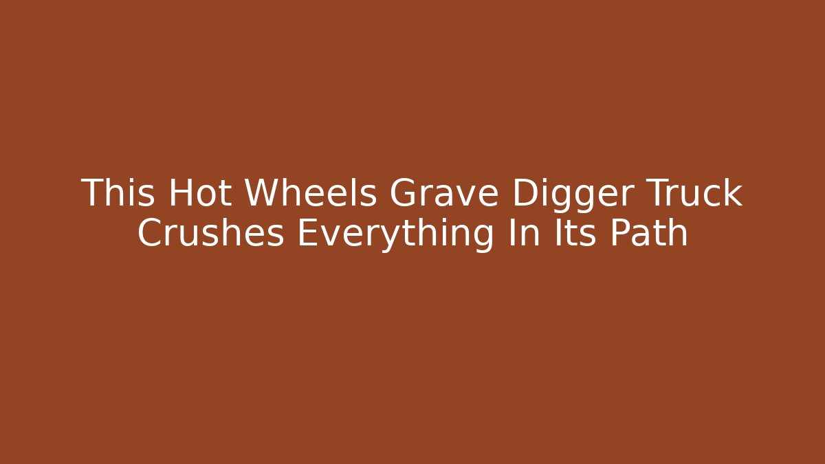 This Hot Wheels Grave Digger Truck Crushes Everything In Its Path
