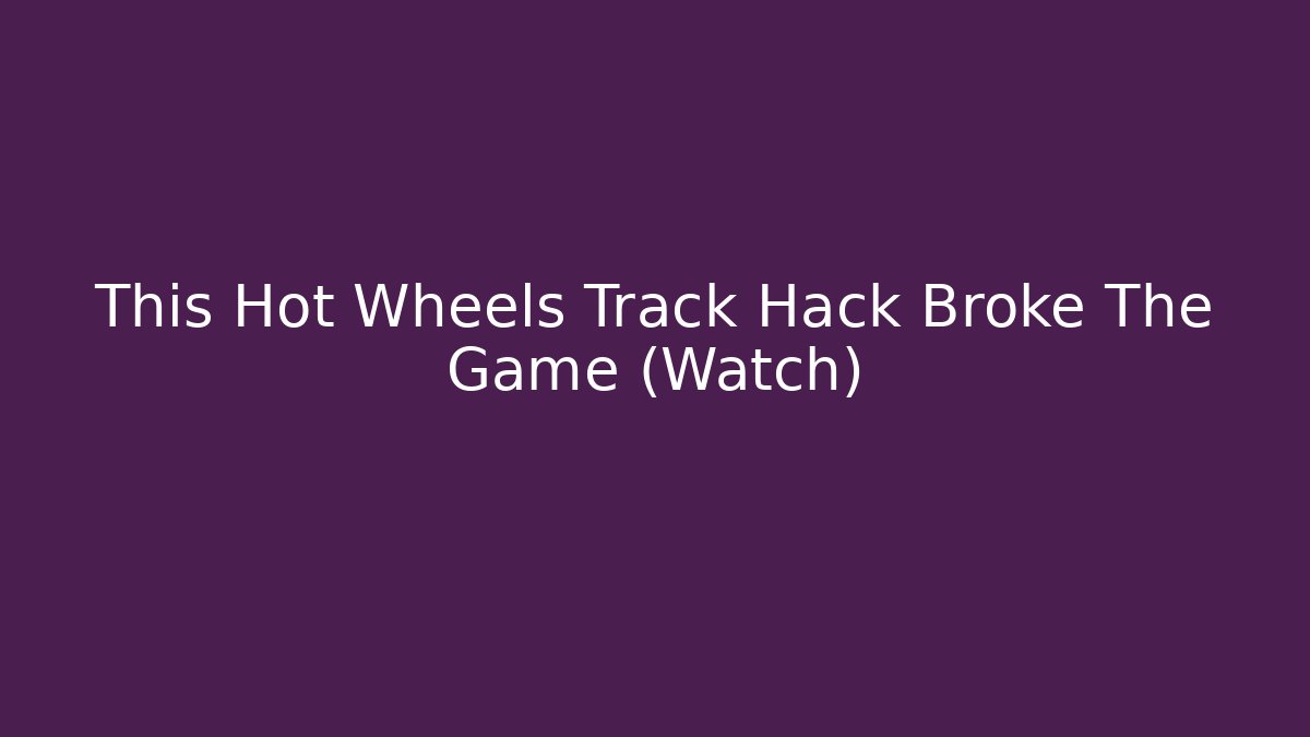 This Hot Wheels Track Hack Broke The Game (Watch)