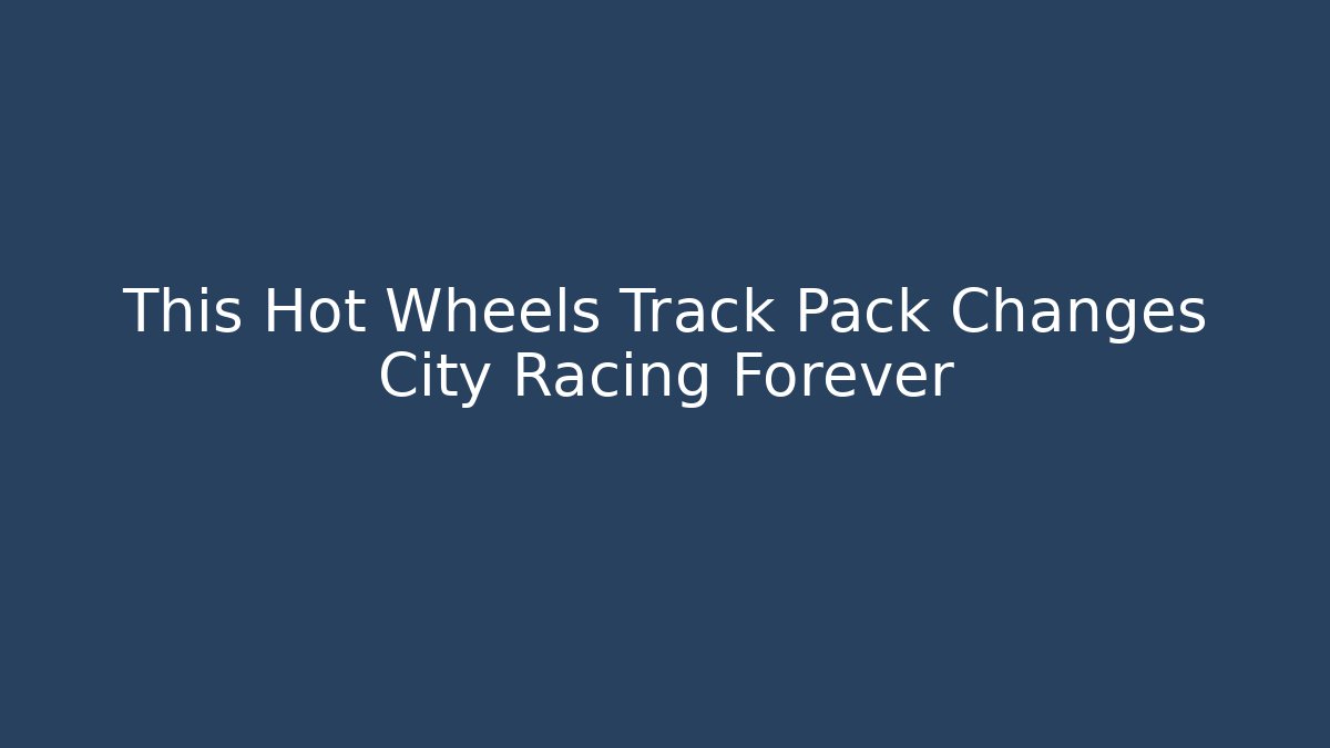 This Hot Wheels Track Pack Changes City Racing Forever