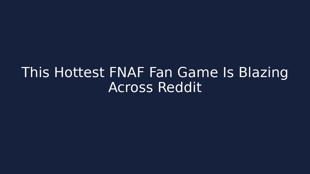 This Hottest FNAF Fan Game Is Blazing Across Reddit