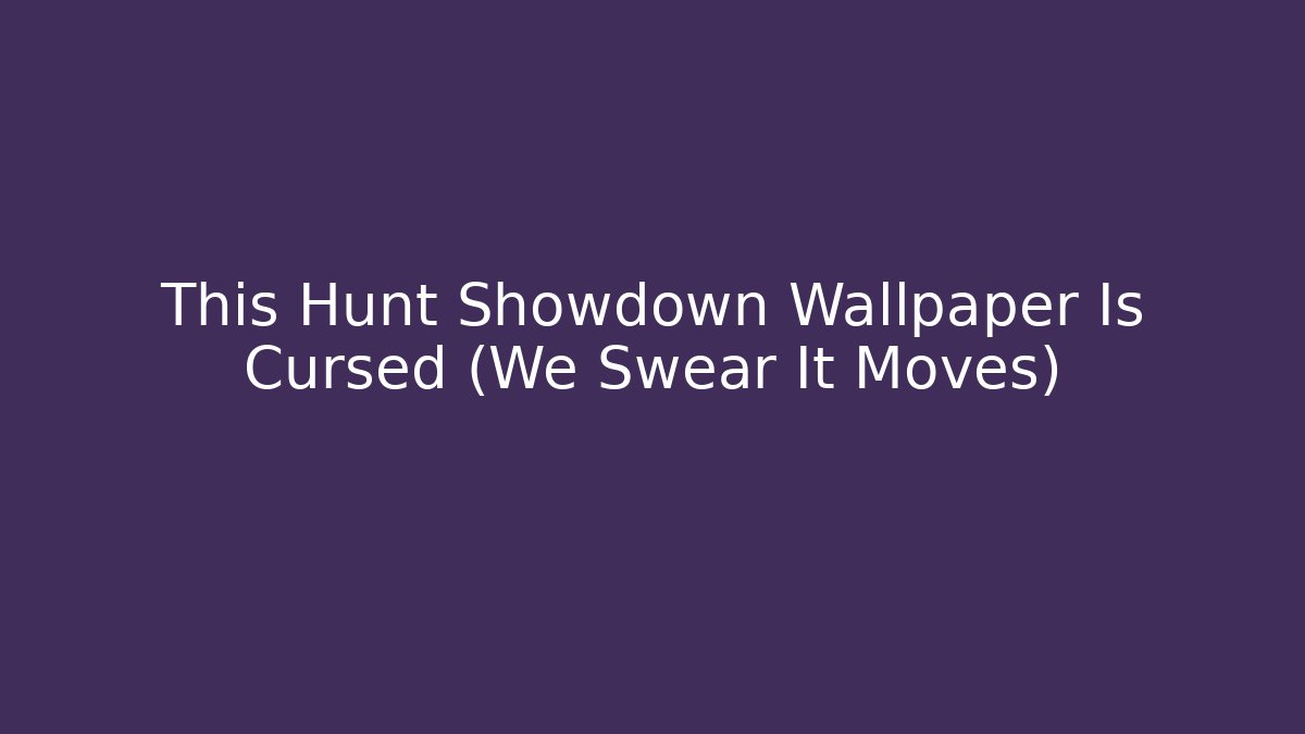 This Hunt Showdown Wallpaper Is Cursed (We Swear It Moves)