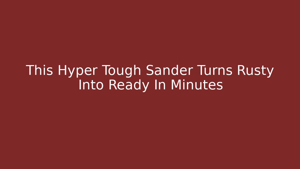This Hyper Tough Sander Turns Rusty Into Ready In Minutes