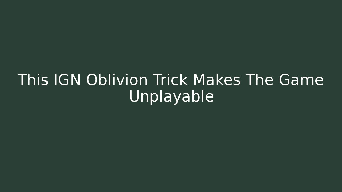 This IGN Oblivion Trick Makes The Game Unplayable