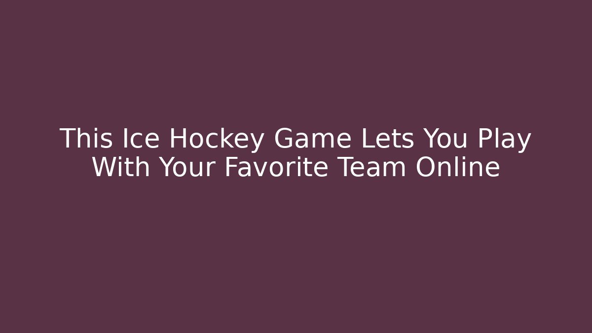 This Ice Hockey Game Lets You Play With Your Favorite Team Online