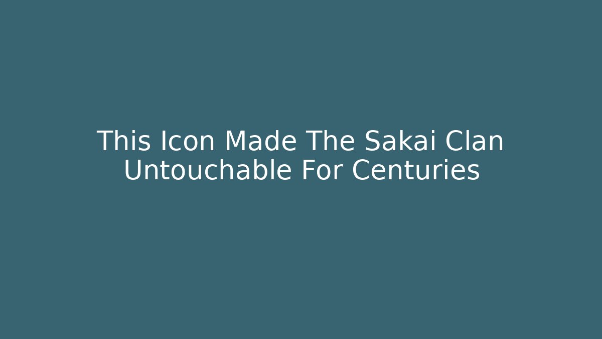 This Icon Made The Sakai Clan Untouchable For Centuries