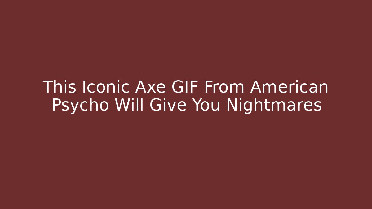 This Iconic Axe GIF From American Psycho Will Give You Nightmares