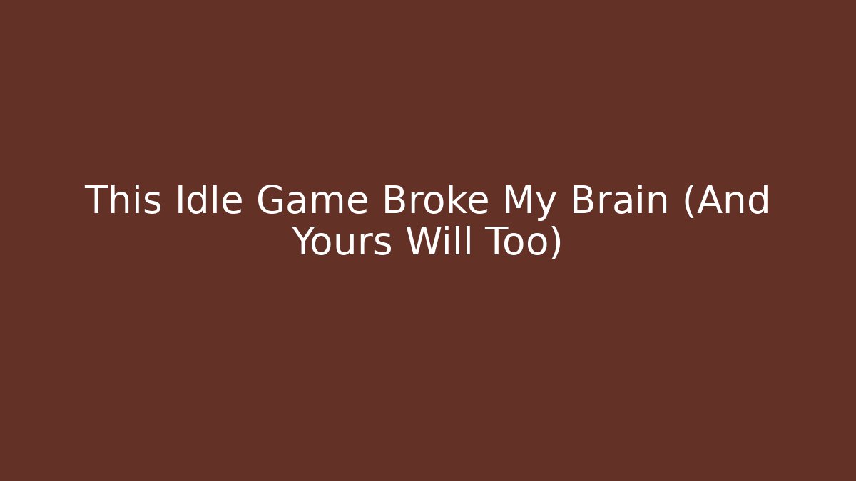 This Idle Game Broke My Brain (And Yours Will Too)
