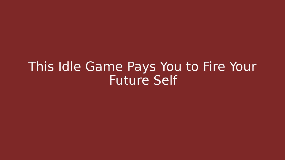 This Idle Game Pays You to Fire Your Future Self