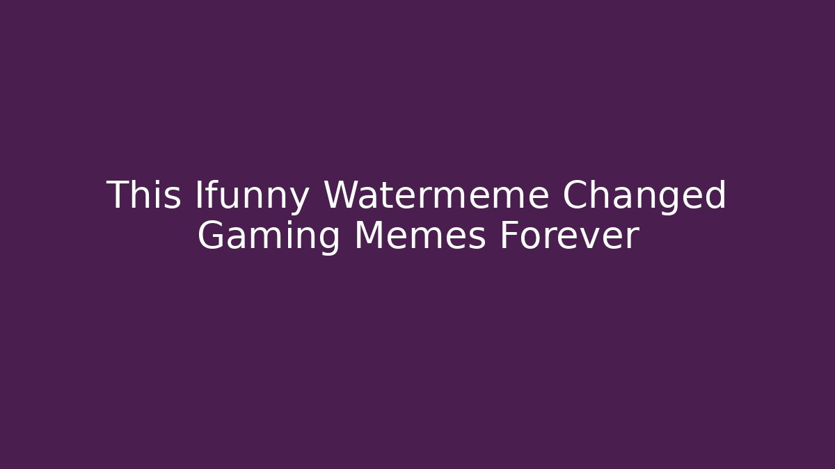 This Ifunny Watermeme Changed Gaming Memes Forever