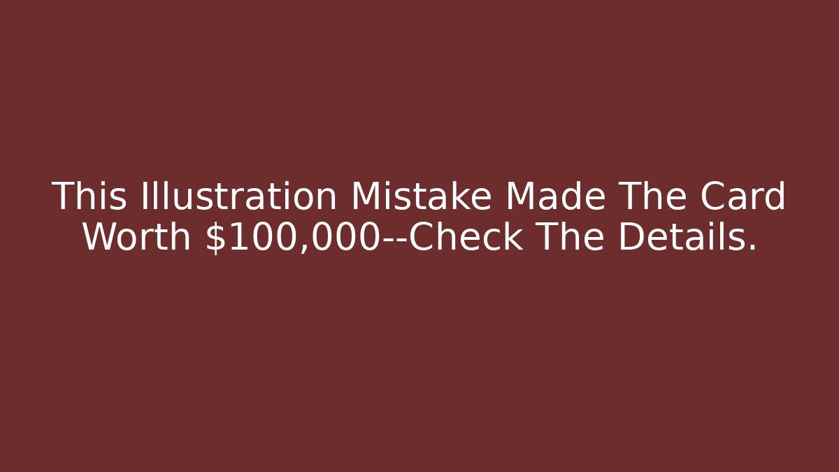 This Illustration Mistake Made The Card Worth $100,000—Check The Details. - Critter Realm