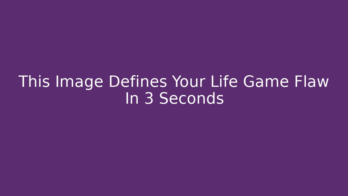 This Image Defines Your Life Game Flaw In 3 Seconds - Critter Realm