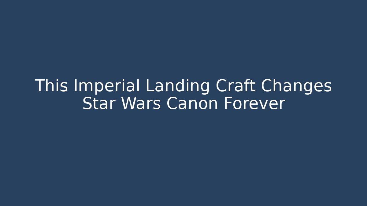 This Imperial Landing Craft Changes Star Wars Canon Forever