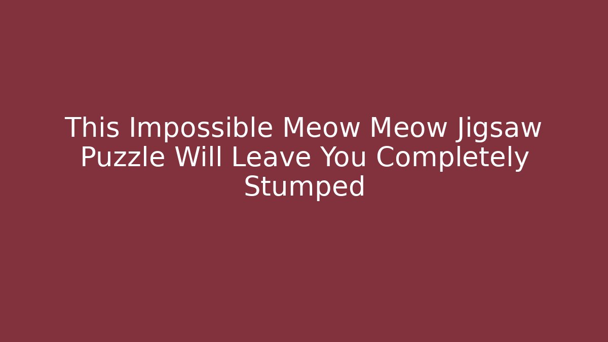 This Impossible Meow Meow Jigsaw Puzzle Will Leave You Completely Stumped
