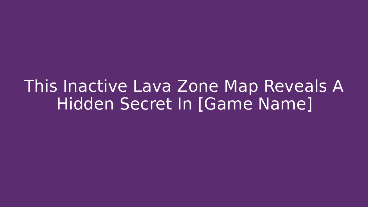 This Inactive Lava Zone Map Reveals A Hidden Secret In [Game Name]