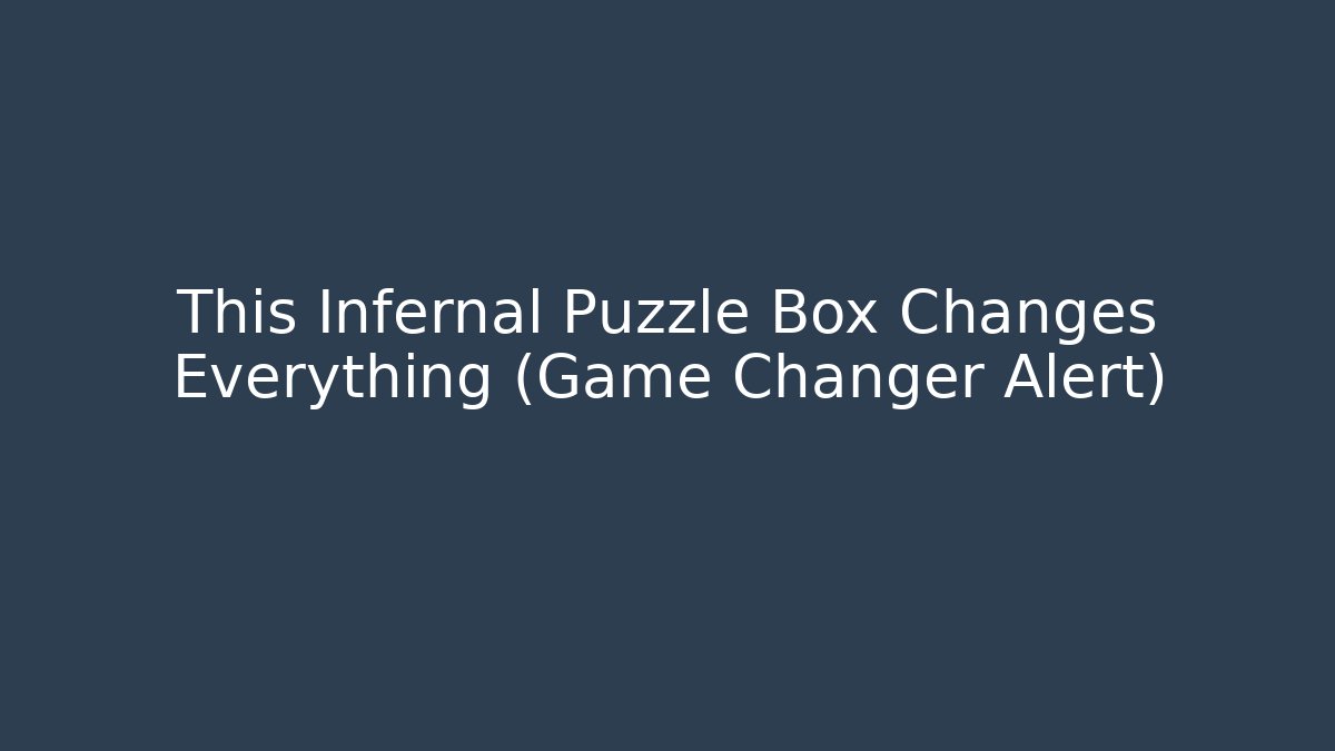 This Infernal Puzzle Box Changes Everything (Game Changer Alert)