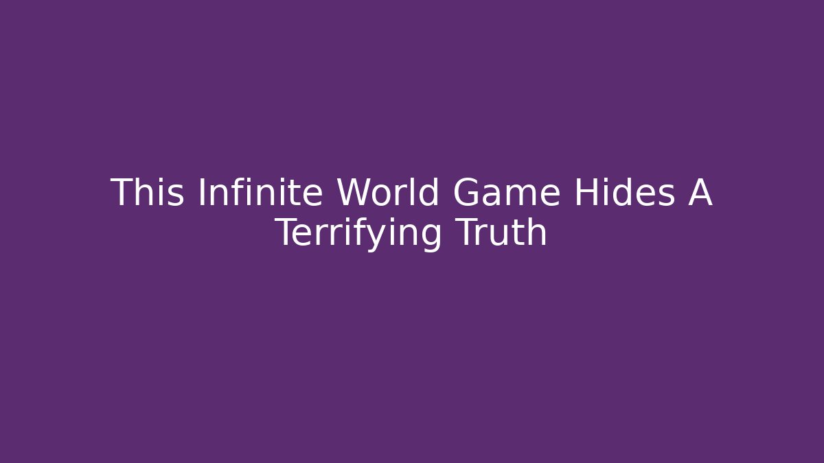 This Infinite World Game Hides A Terrifying Truth