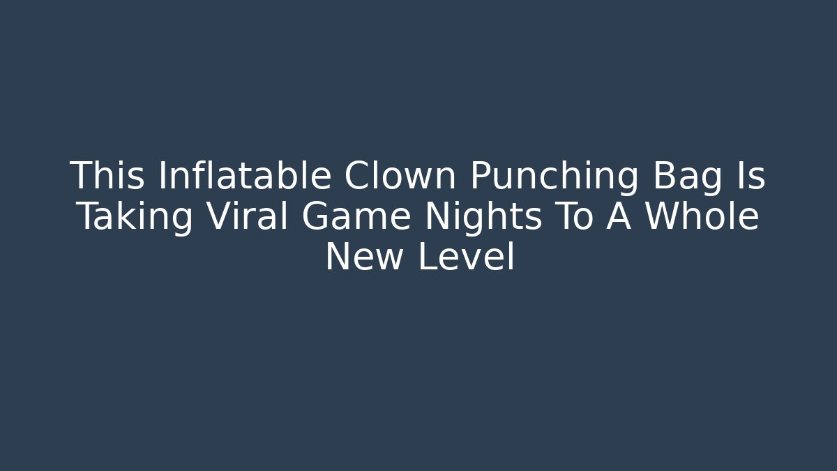 This Inflatable Clown Punching Bag Is Taking Viral Game Nights To A Whole New Level - Critter Realm