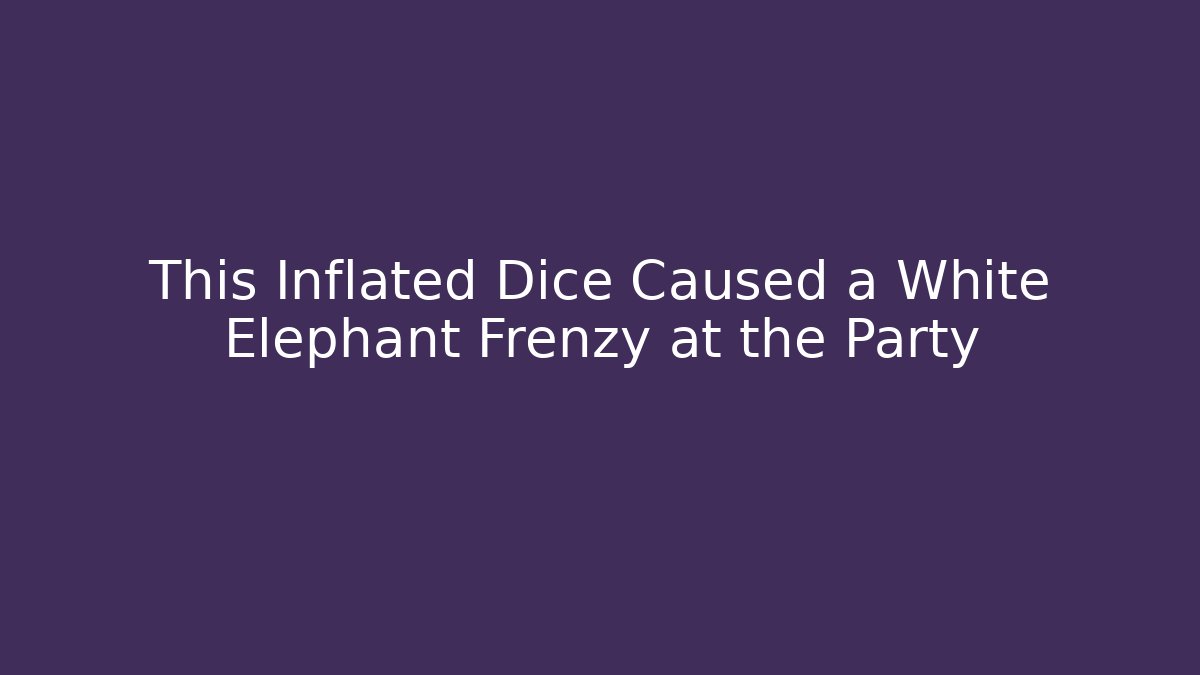 This Inflated Dice Caused a White Elephant Frenzy at the Party