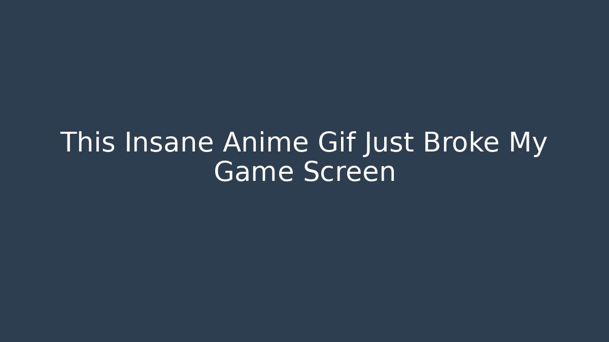 This Insane Anime Gif Just Broke My Game Screen