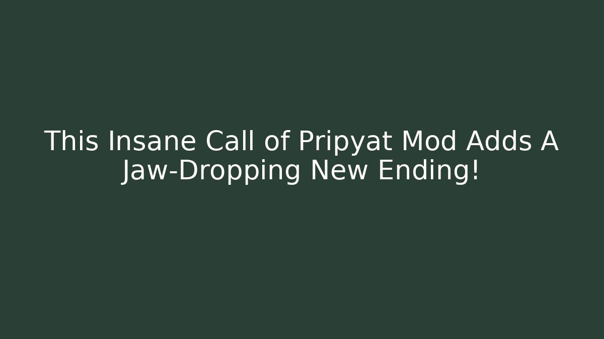 This Insane Call of Pripyat Mod Adds A Jaw-Dropping New Ending!