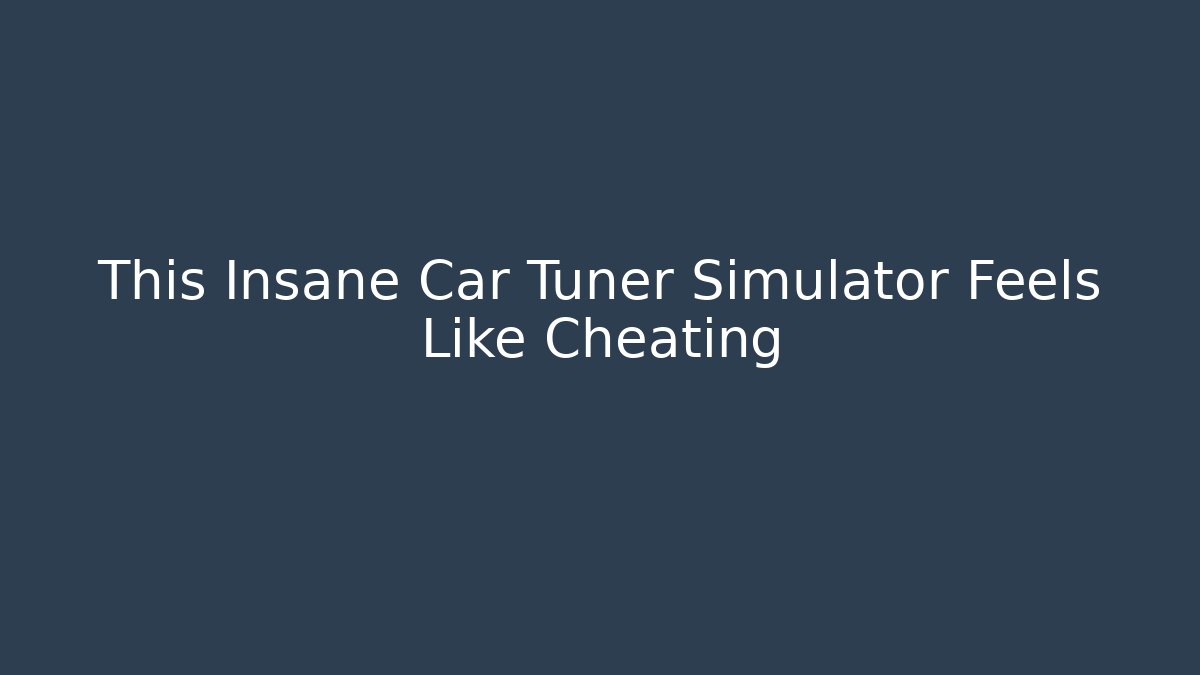 This Insane Car Tuner Simulator Feels Like Cheating