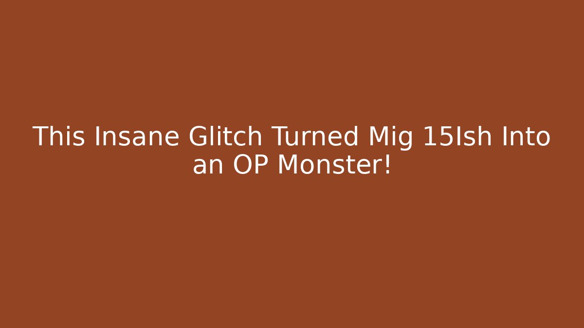 This Insane Glitch Turned Mig 15Ish Into an OP Monster!