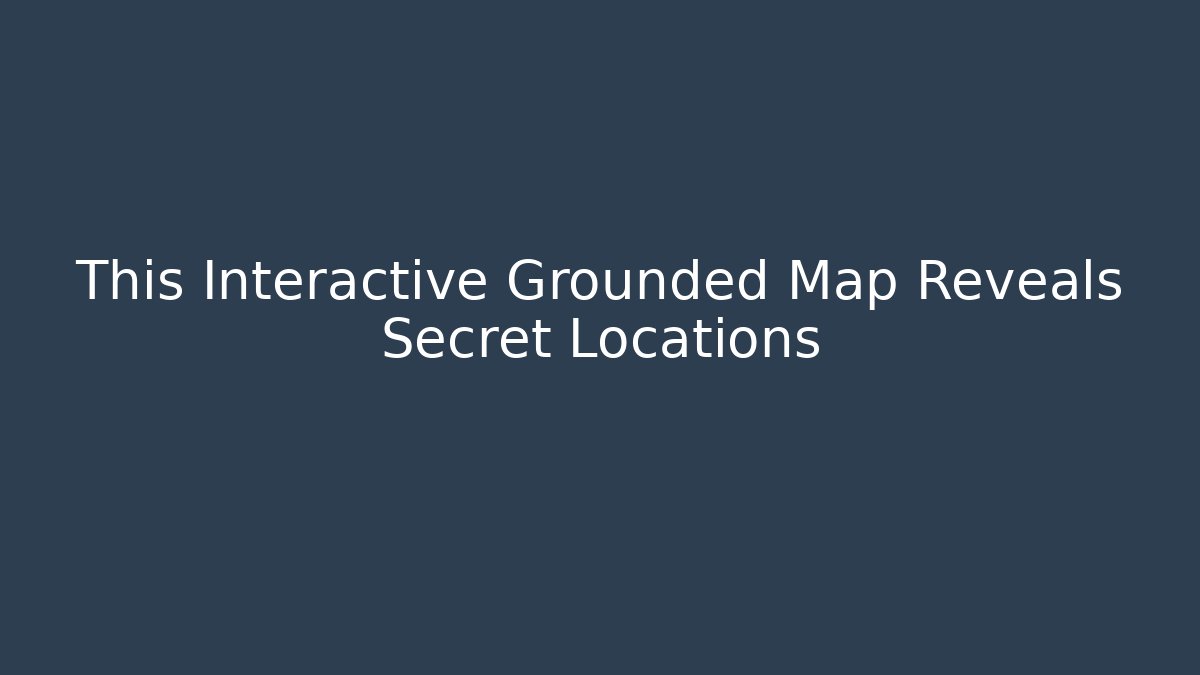 This Interactive Grounded Map Reveals Secret Locations