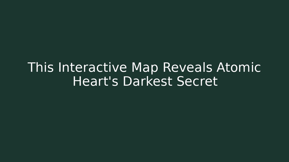 This Interactive Map Reveals Atomic Heart's Darkest Secret