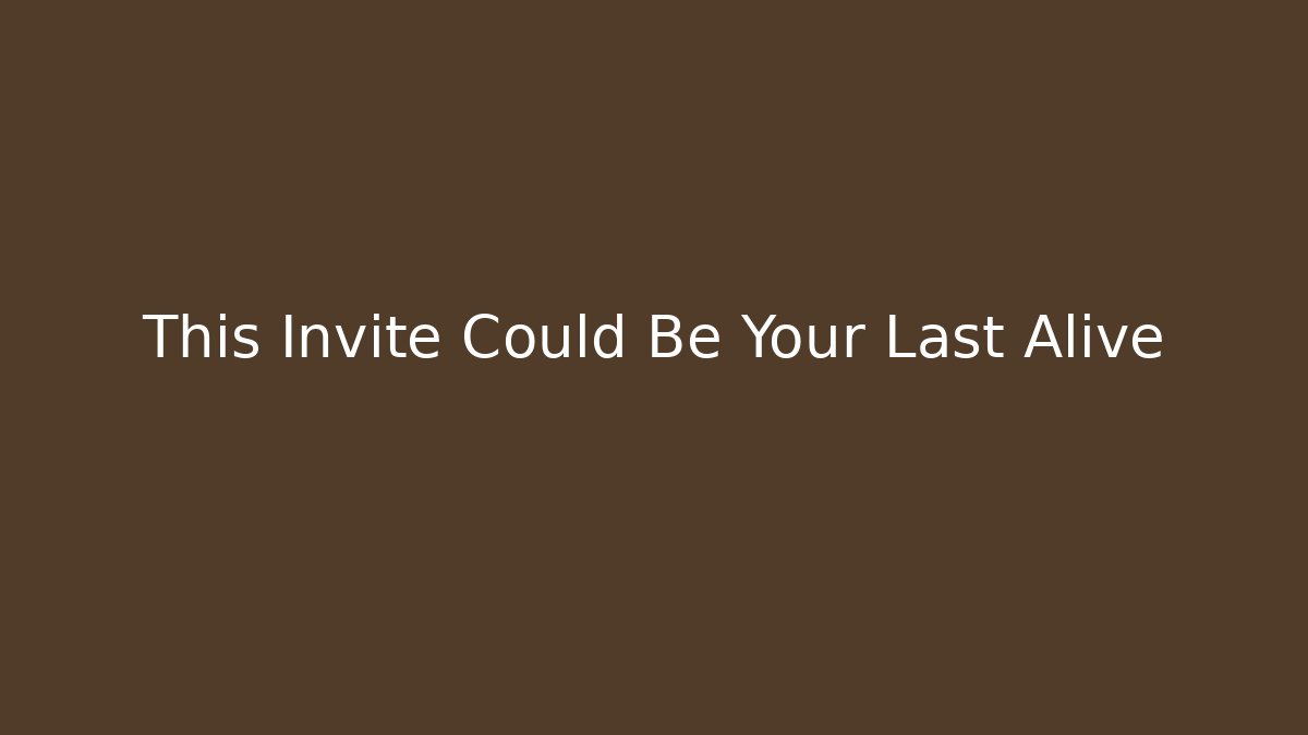 This Invite Could Be Your Last Alive