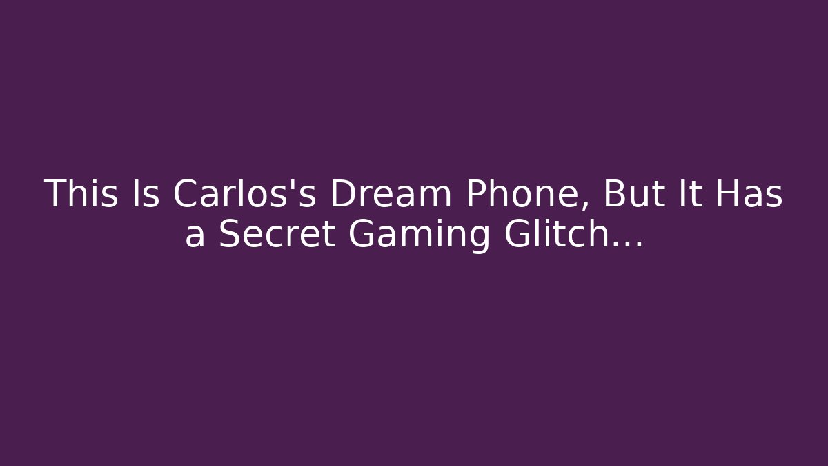 This Is Carlos’s Dream Phone, But It Has a Secret Gaming Glitch…