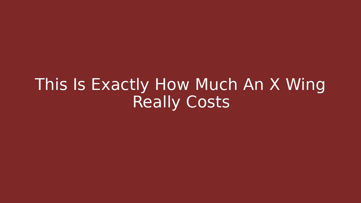 This Is Exactly How Much An X Wing Really Costs