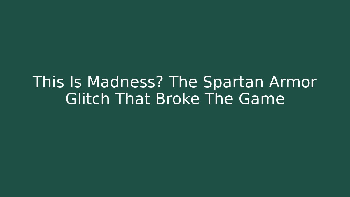 This Is Madness? The Spartan Armor Glitch That Broke The Game