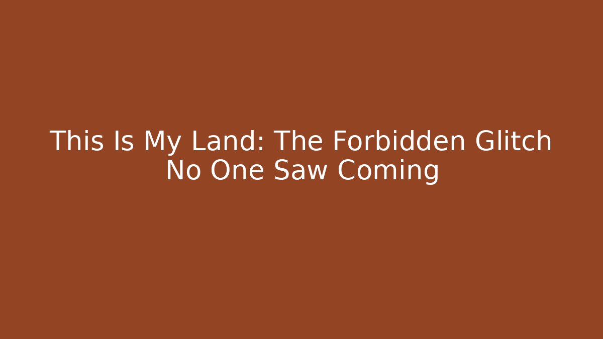 This Is My Land: The Forbidden Glitch No One Saw Coming