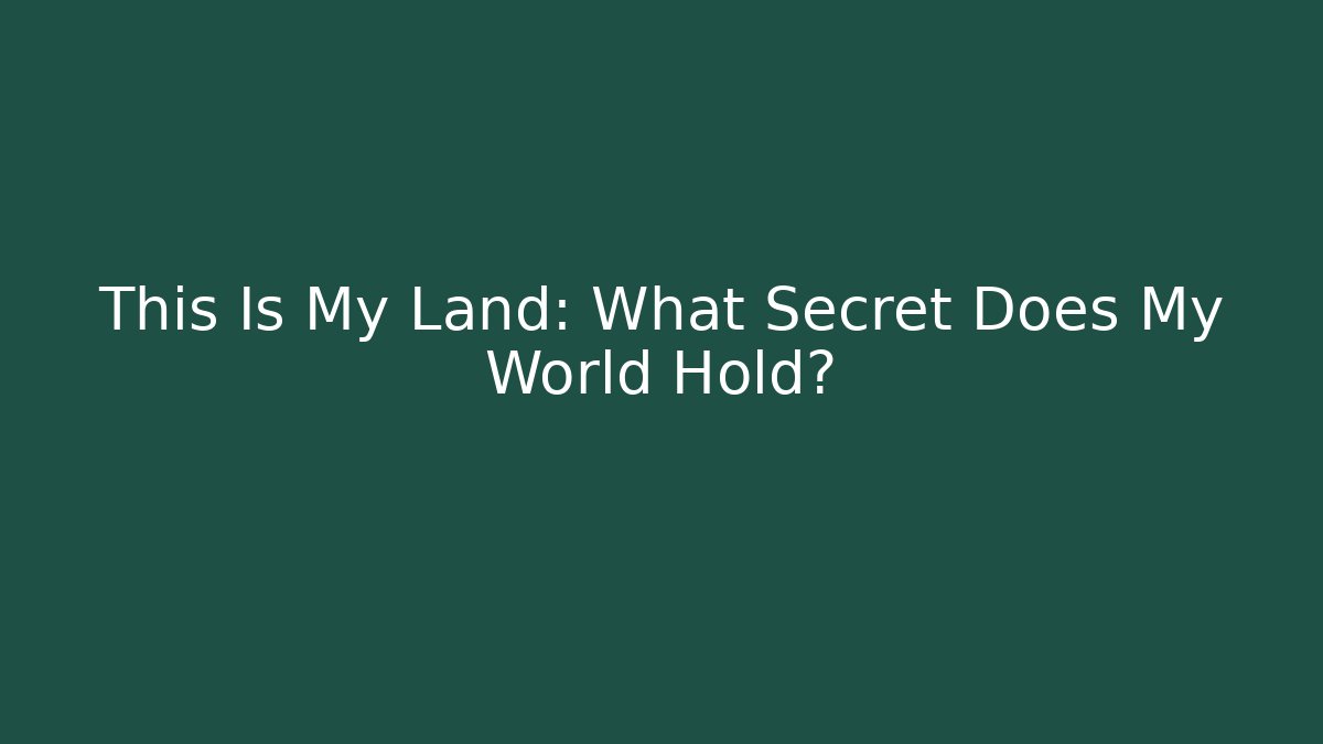 This Is My Land: What Secret Does My World Hold?